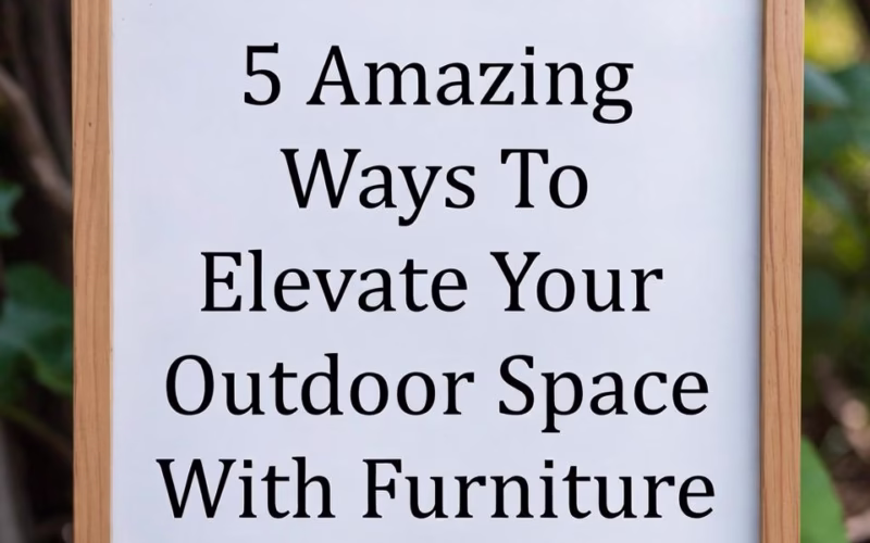 5 Amazing Ways To Elevate Your Outdoor Space With Furniture 