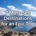 7 Must-See Destinations for an Epic Trip