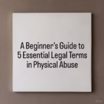 A Beginner's Guide to 5 Essential Legal Terms in Physical Abuse 
